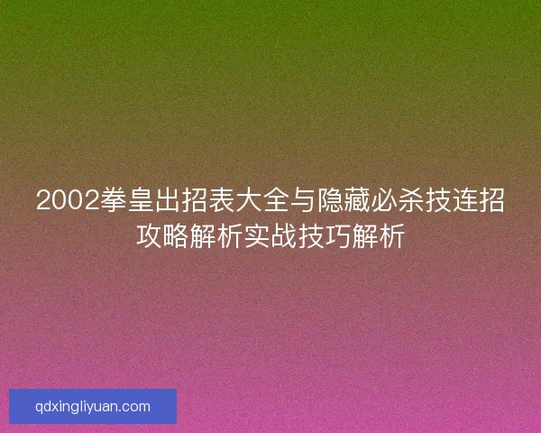 2002拳皇出招表大全与隐藏必杀技连招攻略解析实战技巧解析