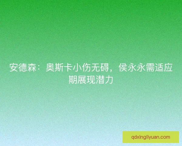安德森：奥斯卡小伤无碍，侯永永需适应期展现潜力